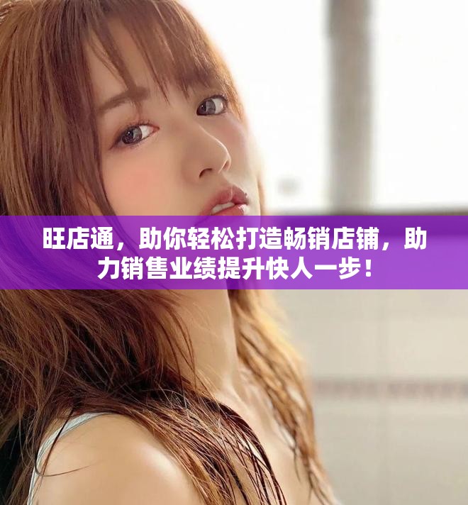 旺店通，助你轻松打造畅销店铺，助力销售业绩提升快人一步！