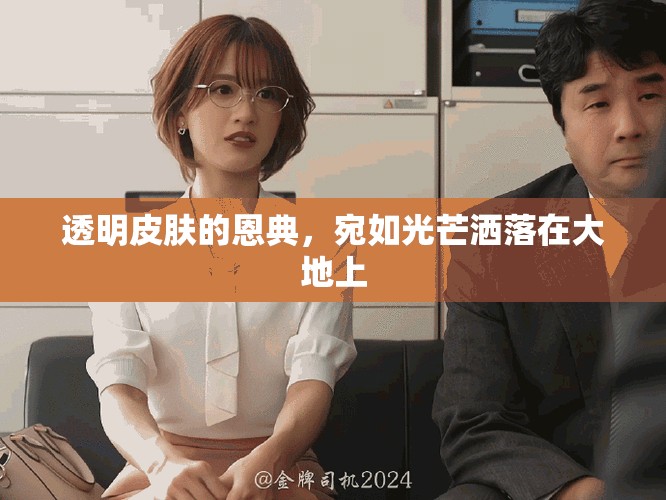 透明皮肤的恩典，宛如光芒洒落在大地上
