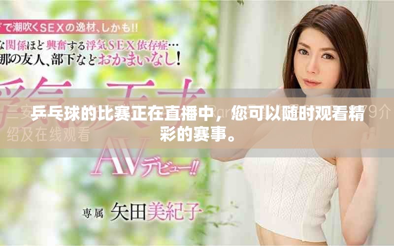 乒乓球的比赛正在直播中，您可以随时观看精彩的赛事。