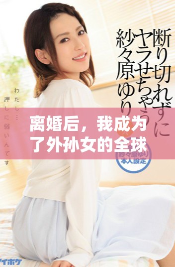 离婚后，我成为了外孙女的全球首富，人生大逆袭！
