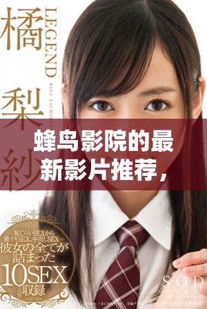 蜂鸟影院的最新影片推荐，让你享受精彩的观影体验与无限乐趣