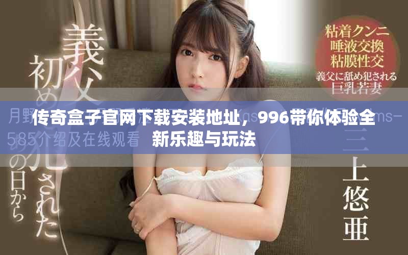传奇盒子官网下载安装地址，996带你体验全新乐趣与玩法