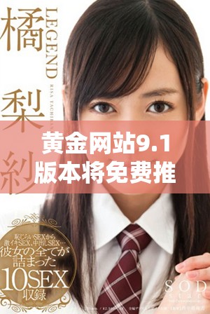黄金网站9.1版本将免费推出，敬请期待全新体验与服务内容！