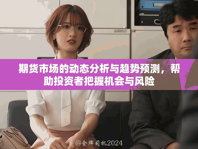 期货市场的动态分析与趋势预测，帮助投资者把握机会与风险