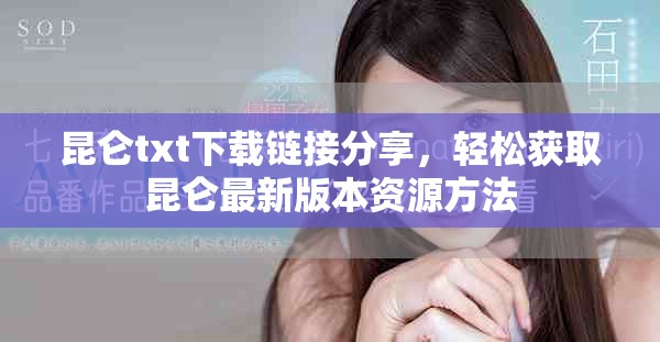昆仑txt下载链接分享，轻松获取昆仑最新版本资源方法