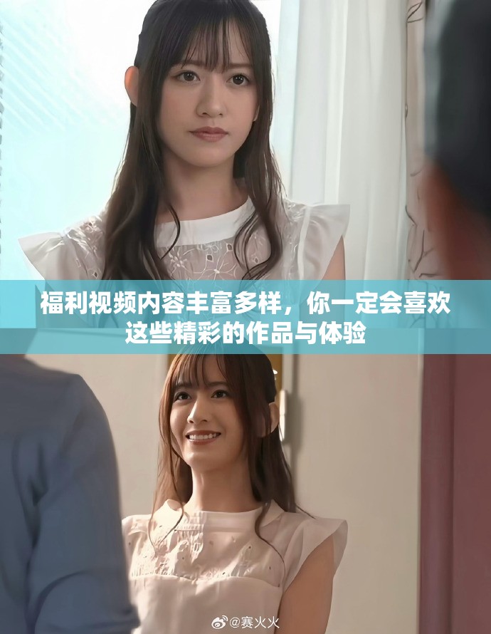 福利视频内容丰富多样，你一定会喜欢这些精彩的作品与体验