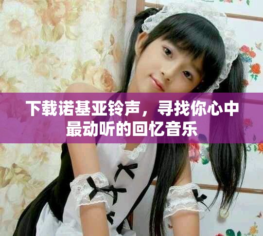 下载诺基亚铃声，寻找你心中最动听的回忆音乐