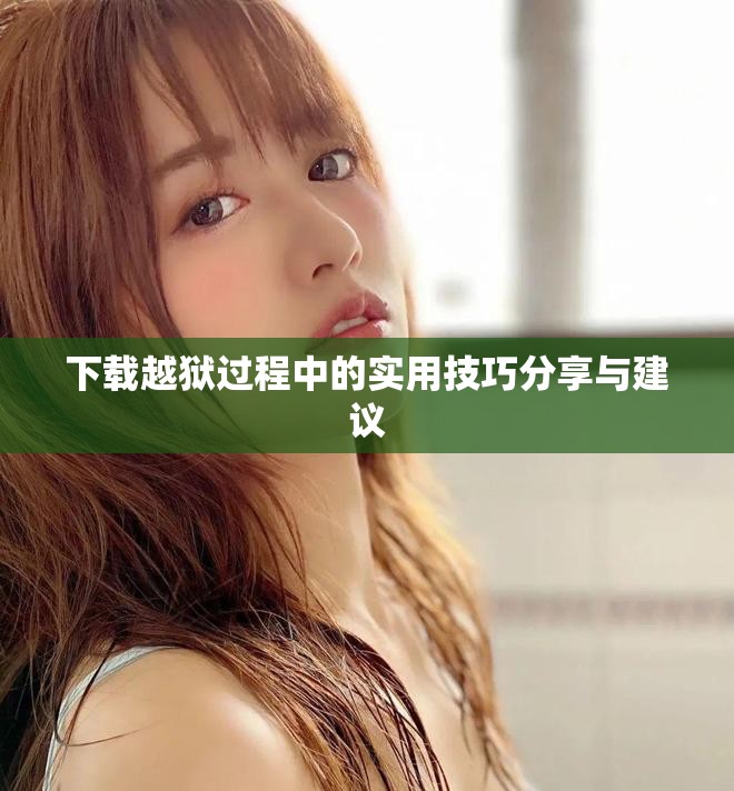 下载越狱过程中的实用技巧分享与建议