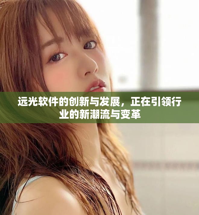 远光软件的创新与发展，正在引领行业的新潮流与变革