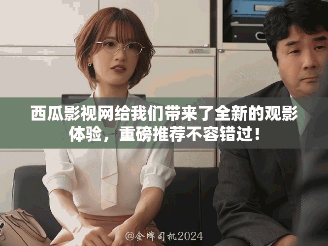 西瓜影视网给我们带来了全新的观影体验，重磅推荐不容错过！