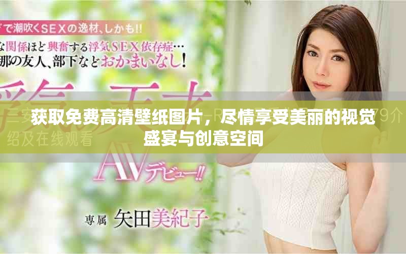 获取免费高清壁纸图片，尽情享受美丽的视觉盛宴与创意空间