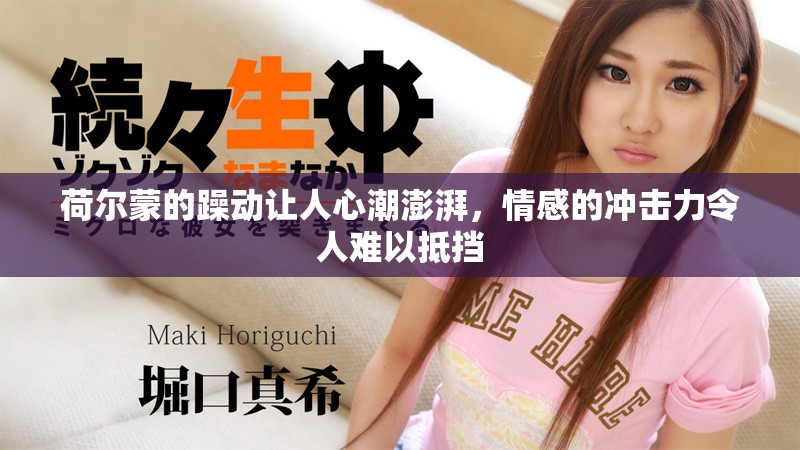荷尔蒙的躁动让人心潮澎湃，情感的冲击力令人难以抵挡