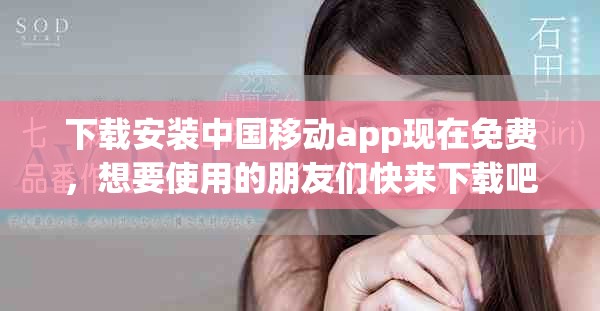 下载安装中国移动app现在免费，想要使用的朋友们快来下载吧！