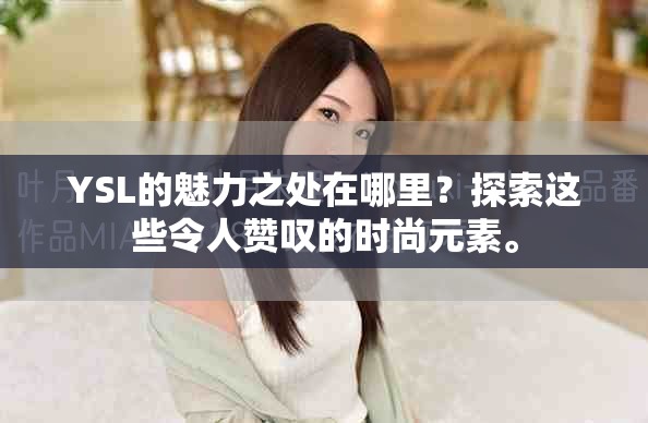 YSL的魅力之处在哪里？探索这些令人赞叹的时尚元素。