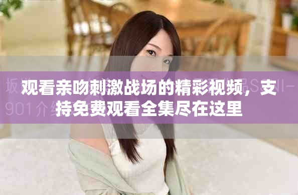 观看亲吻刺激战场的精彩视频，支持免费观看全集尽在这里