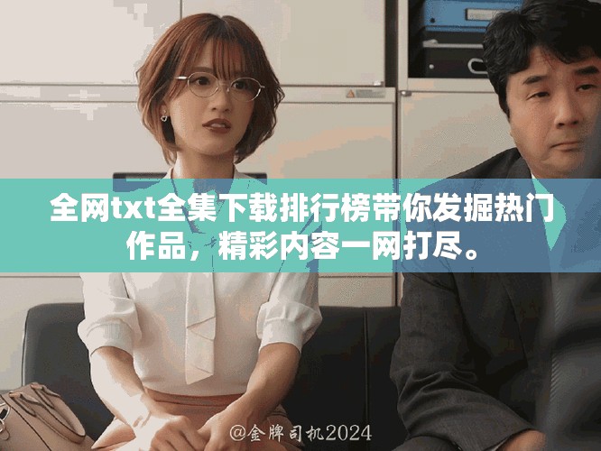 全网txt全集下载排行榜带你发掘热门作品，精彩内容一网打尽。