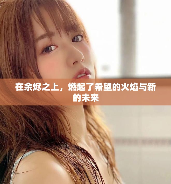 在余烬之上，燃起了希望的火焰与新的未来