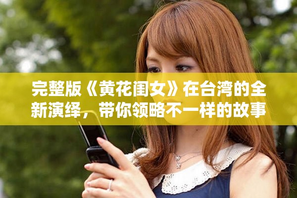 完整版《黄花闺女》在台湾的全新演绎，带你领略不一样的故事魅力