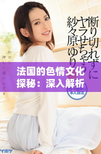 法国的色情文化探秘：深入解析巜做爰4的多重魅力与影响