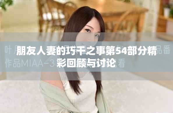 朋友人妻的巧干之事第54部分精彩回顾与讨论