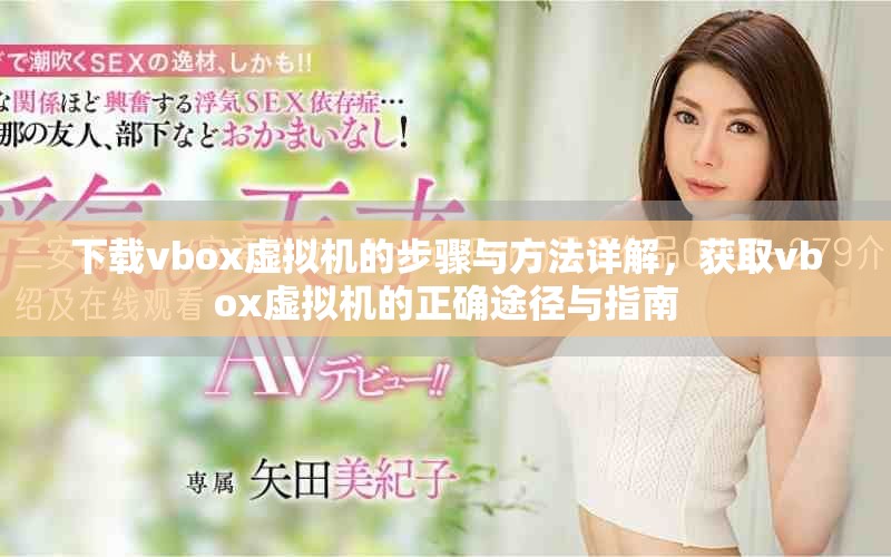 下载vbox虚拟机的步骤与方法详解，获取vbox虚拟机的正确途径与指南
