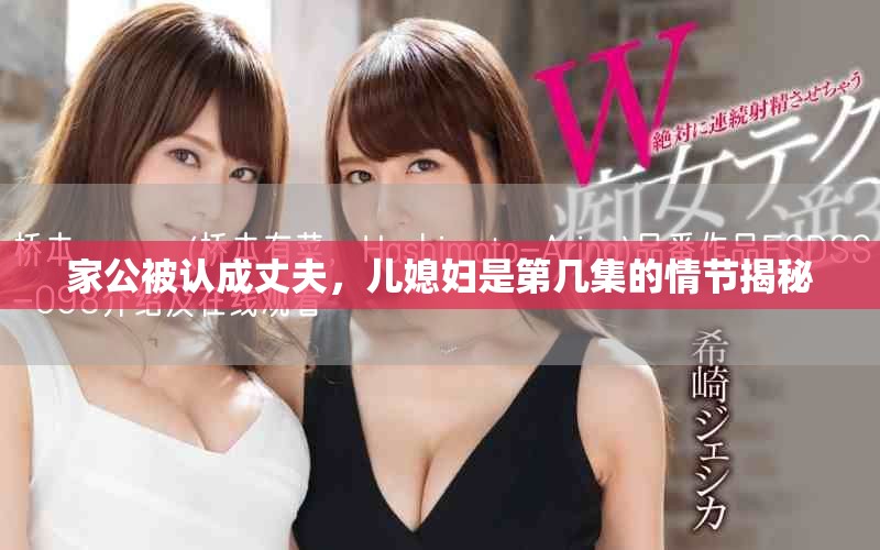 家公被认成丈夫，儿媳妇是第几集的情节揭秘