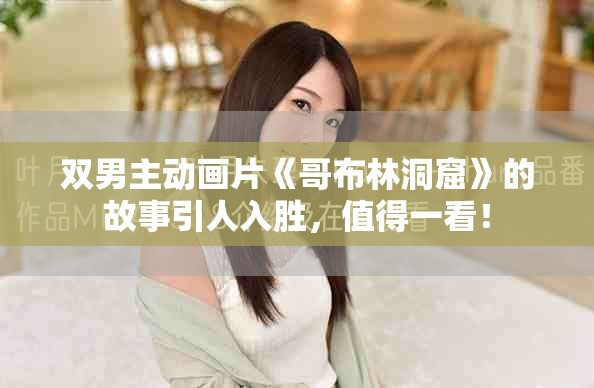 双男主动画片《哥布林洞窟》的故事引人入胜，值得一看！