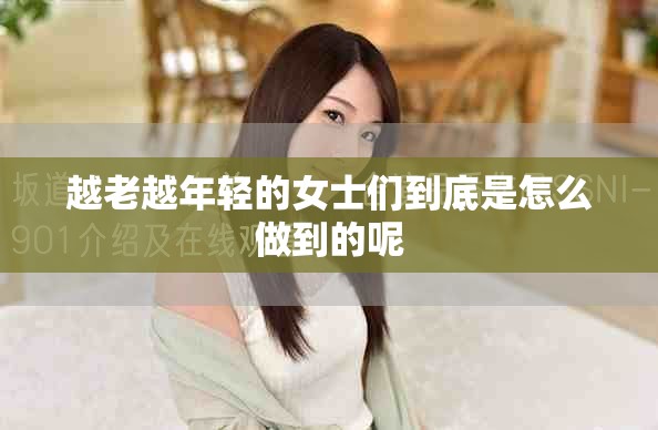 越老越年轻的女士们到底是怎么做到的呢