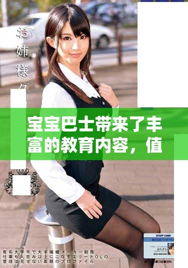 宝宝巴士带来了丰富的教育内容，值得每个家长关注和体验
