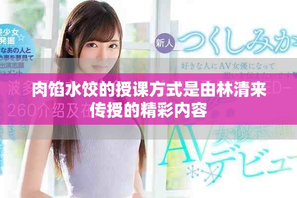 肉馅水饺的授课方式是由林清来传授的精彩内容