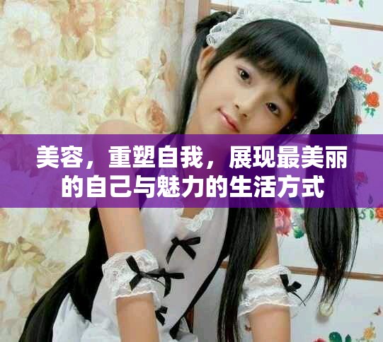 美容，重塑自我，展现最美丽的自己与魅力的生活方式