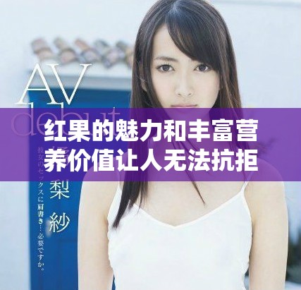红果的魅力和丰富营养价值让人无法抗拒，品尝后倍感惊喜
