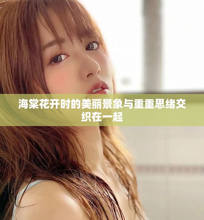 海棠花开时的美丽景象与重重思绪交织在一起