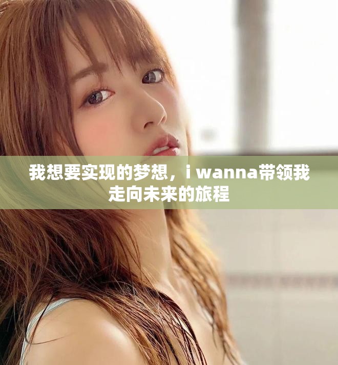 我想要实现的梦想，i wanna带领我走向未来的旅程