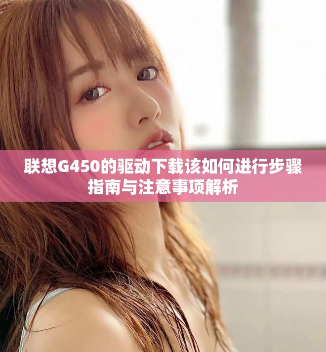 联想G450的驱动下载该如何进行步骤指南与注意事项解析