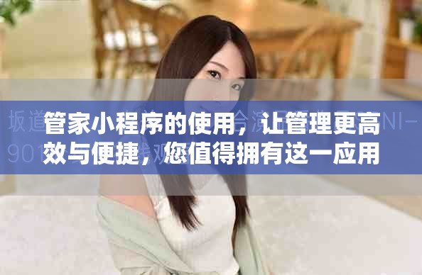 管家小程序的使用，让管理更高效与便捷，您值得拥有这一应用工具
