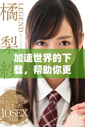加速世界的下载，帮助你更快获取全球资源