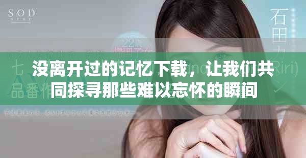 没离开过的记忆下载，让我们共同探寻那些难以忘怀的瞬间