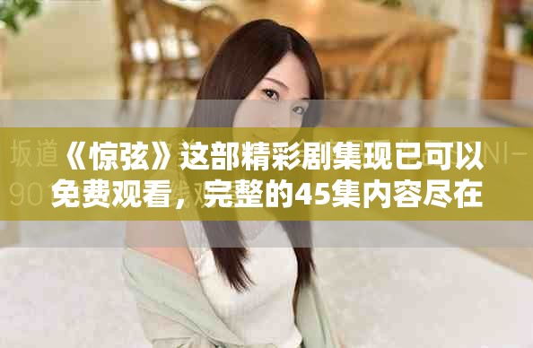《惊弦》这部精彩剧集现已可以免费观看，完整的45集内容尽在其中。