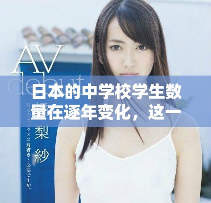 日本的中学校学生数量在逐年变化，这一趋势不容忽视。