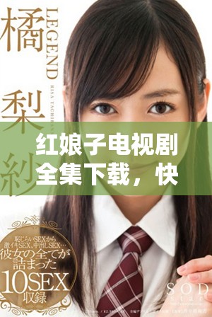 红娘子电视剧全集下载，快来获取所有精彩内容吧！
