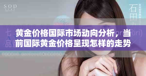 黄金价格国际市场动向分析，当前国际黄金价格呈现怎样的走势呢