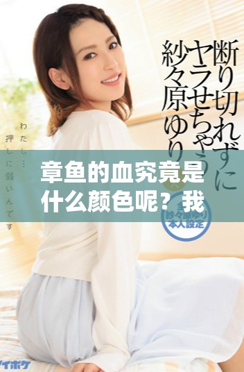 章鱼的血究竟是什么颜色呢？我们来一探究竟，了解章鱼的独特血液。