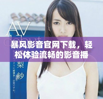 暴风影音官网下载，轻松体验流畅的影音播放服务