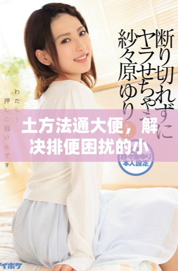 土方法通大便，解决排便困扰的小妙招分享