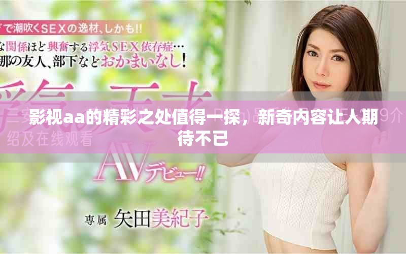 影视aa的精彩之处值得一探，新奇内容让人期待不已