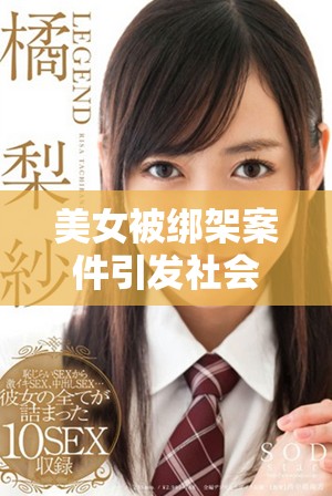 美女被绑架案件引发社会广泛关注，警方全力展开营救行动