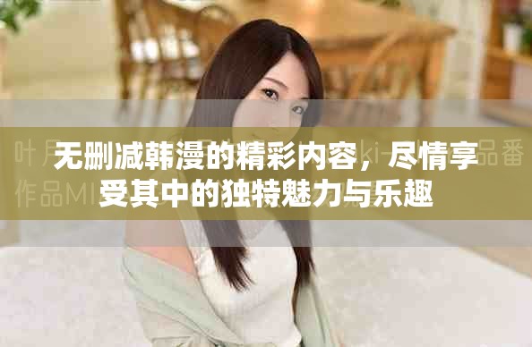 无删减韩漫的精彩内容，尽情享受其中的独特魅力与乐趣