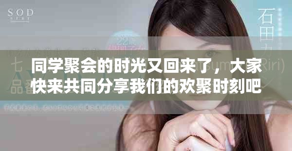 同学聚会的时光又回来了，大家快来共同分享我们的欢聚时刻吧