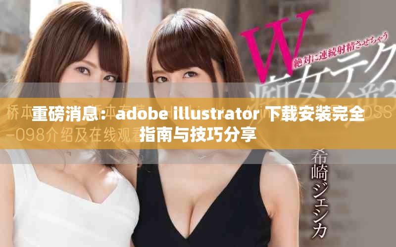 重磅消息：adobe illustrator 下载安装完全指南与技巧分享